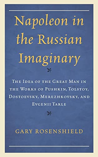 Napoleon in the Russian Imaginary: The Idea of the Great Man in the Works of Pushkin, Tolstoy, Dostoevsky, Merezhkovsky, and Evgenii Tarle (Crosscurrents: Russia's Literature in Context)