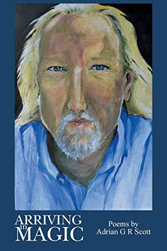 Arriving in Magic: Poems by Adrian G R Scott