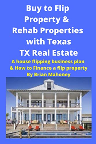 Buy to Flip Property & Rehab Properties with Texas TX Real Estate Book: A house flipping business plan & How to Finance a Flip Property