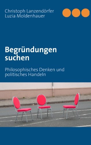 Begründungen suchen: Philosophisches Denken und politisches Handeln