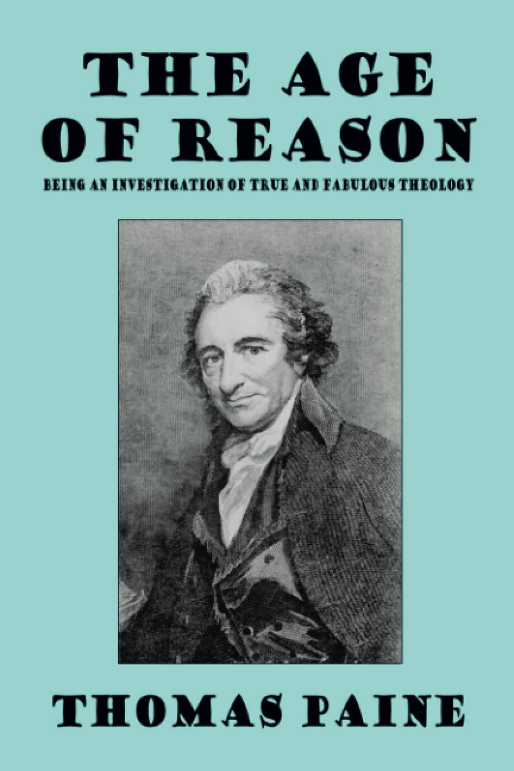 The Age of Reason: Being an Investigation of True and Fabulous Theology