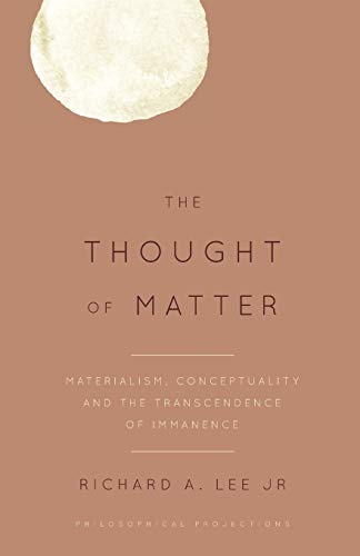 The Thought of Matter: Materialism, Conceptuality and the Transcendence of Immanence (Philosophical Projections)