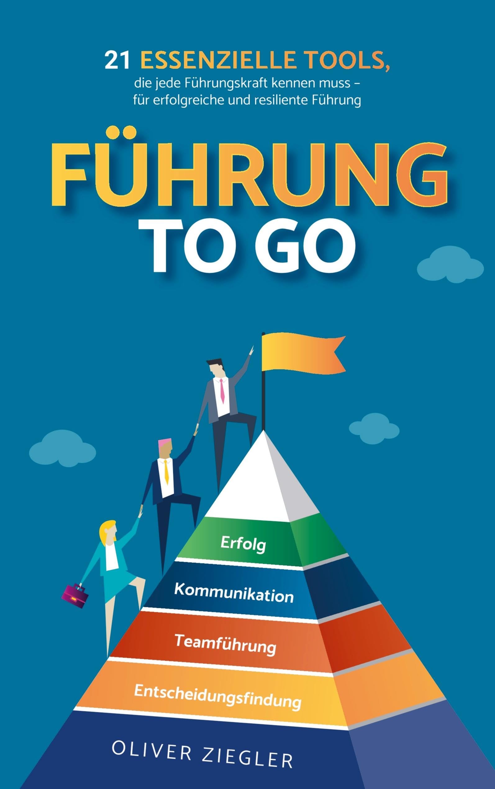 Führung to go: 21 essenzielle Tools, die jede Führungskraft kennen muss - für erfolgreiche und resiliente Führung