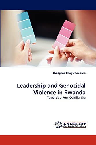 Leadership and Genocidal Violence in Rwanda: Towards a Post-Conflict Era