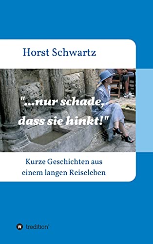...nur schade, dass sie hinkt!: Kurze Geschichten aus einem langen Reiseleben