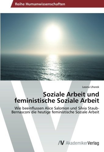 Soziale Arbeit und feministische Soziale Arbeit: Wie beeinflussen Alice Salomon und Silvia Staub-Bernasconi die heutige feministische Soziale Arbeit