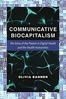 Banner, O: Communicative Biocapitalism: The Voice of the Patient in Digital Health and the Health Humanities