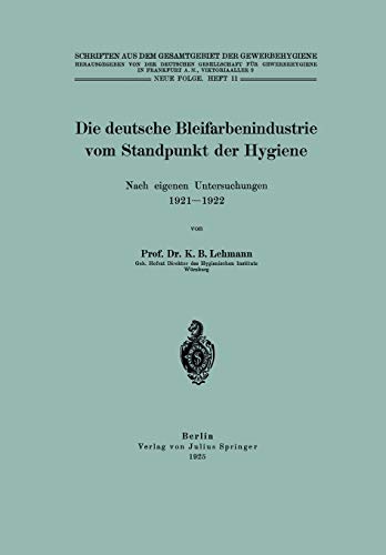 Die deutsche Bleifarbenindustrie vom Standpunkt der Hygiene: Nach eigenen Untersuchungen 1921–1922 (Schriften aus dem Gesamtgebiet der Gewerbehygiene, 11, Band 11)