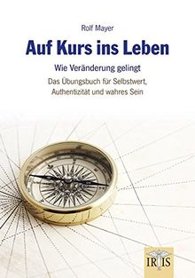 Auf Kurs ins Leben: Wie Veränderungen gelingen - Das Übungsbuch für Selbstwert, Authentizität und wahres Sein