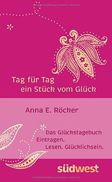 Tag für Tag ein Stück vom Glück: Das Glückstagebuch. Eintragen. Lesen. Glücklichsein.