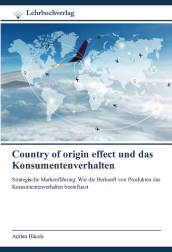 Country of origin effect und das Konsumentenverhalten: Strategische Markenführung: Wie die Herkunft von Produkten das Konsumentenverhalten beeinflusst