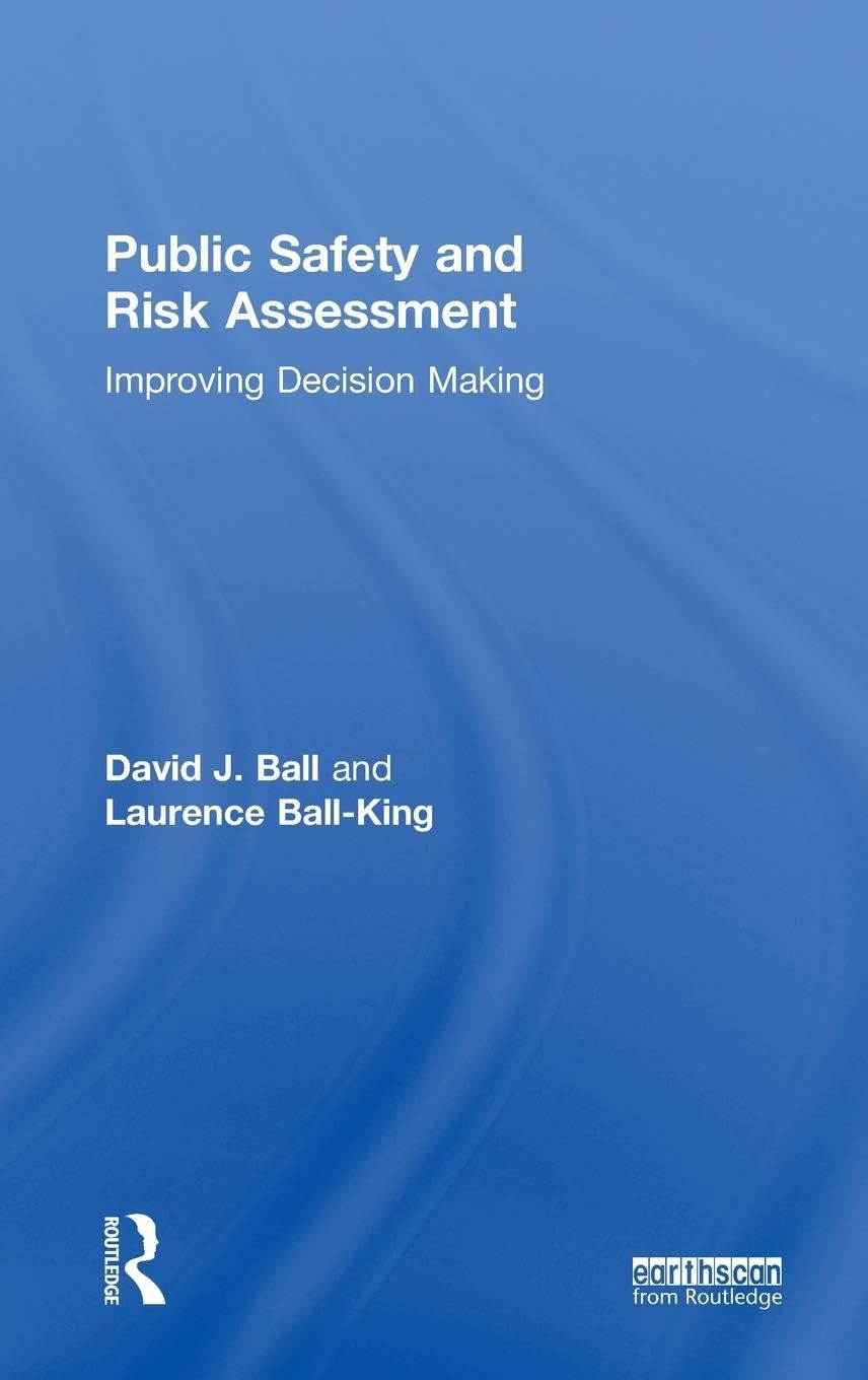 Public Safety and Risk Assessment: Improving Decision Making (The Earthscan Risk in Society Series)