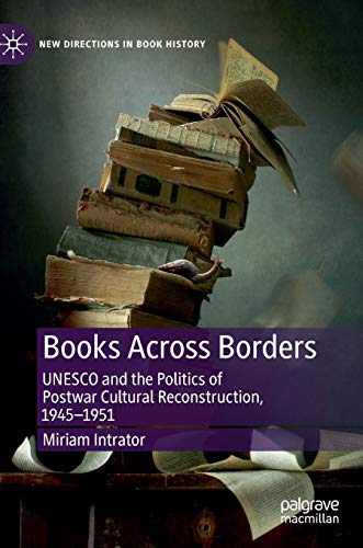 Books Across Borders: UNESCO and the Politics of Postwar Cultural Reconstruction, 1945–1951 (New Directions in Book History)