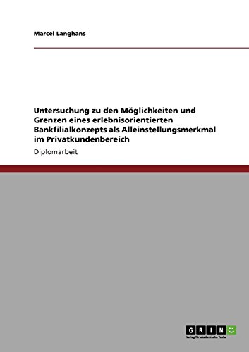 Untersuchung zu den Möglichkeiten und Grenzen eines erlebnisorientierten Bankfilialkonzepts als Alleinstellungsmerkmal im Privatkundenbereich