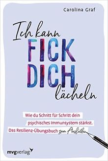 Ich kann fick dich lächeln: Wie du Schritt für Schritt dein psychisches Immunsystem stärkst. Das Resilienz-Übungsbuch zum Ausfüllen.