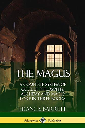 Francis Barrett The Magus, A Complete System Of Occult Philosophy, Alchemy And Magic Lore In Three Books