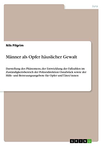 Männer als Opfer häuslicher Gewalt: Darstellung des Phänomens, der Entwicklung der Fallzahlen im Zuständigkeitsbereich der Polizeidirektion Osnabrück ... Betreuungsangebote für Opfer und Täter/-innen