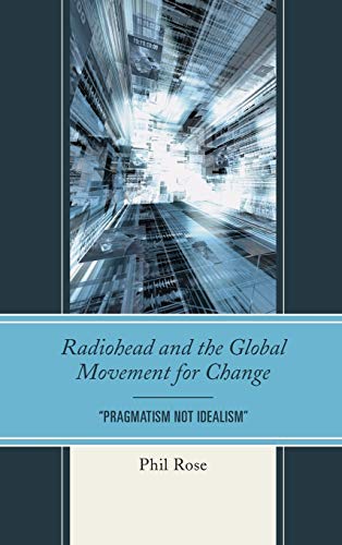 Radiohead and the Global Movement for Change: Pragmatism Not Idealism (The Fairleigh Dickinson University Press Communication Studies)