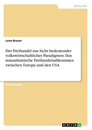 Der Freihandel aus Sicht bedeutender volkswirtschaftlicher Paradigmen. Das transatlantische Freihandelsabkommen zwischen Europa und den USA