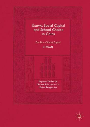 Guanxi, Social Capital and School Choice in China: The Rise of Ritual Capital (Palgrave Studies on Chinese Education in a Global Perspective)