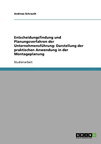 Entscheidungsfindung und Planungsverfahren der Unternehmensführung: Darstellung der praktischen Anwendung in der Montageplanung