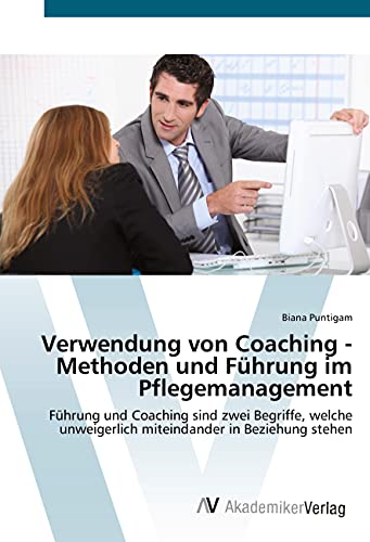 Verwendung von Coaching - Methoden und Führung im Pflegemanagement: Führung und Coaching sind zwei Begriffe, welche unweigerlich miteindander in Beziehung stehen