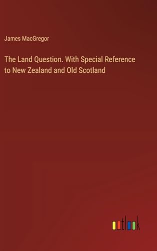 The Land Question. With Special Reference to New Zealand and Old Scotland