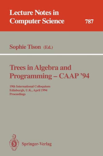 Trees in Algebra and Programming - CAAP '94: 19th International Colloquium, Edinburgh, U.K., April 11 - 13, 1994. Proceedings (Lecture Notes in Computer Science, 787, Band 787)