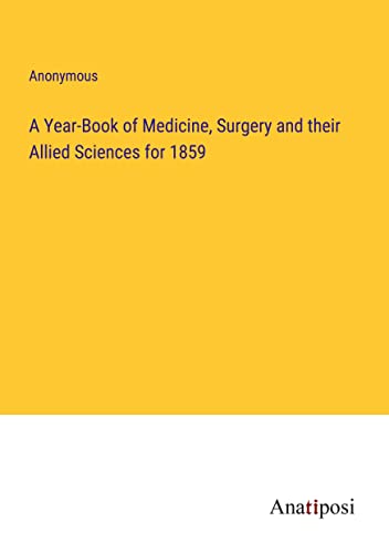 A Year-Book of Medicine, Surgery and their Allied Sciences for 1859