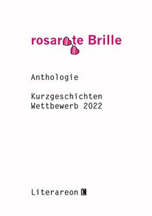 »rosarote Brille«: Kurzgeschichten Wettbewerb 2022 · Anthologie (Literareon)