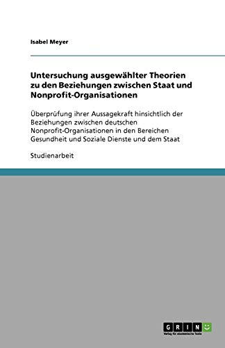 Untersuchung ausgewählter Theorien zu den Beziehungen zwischen Staat und Nonprofit-Organisationen: Überprüfung ihrer Aussagekraft hinsichtlich der ... Gesundheit und Soziale Dienste und dem Staat