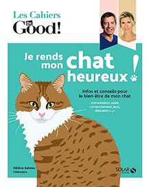 Je rends mon chat heureux ! : infos et conseils pour le bien-être de mon chat : alimentation, soins, comportement, jeux, éducation...