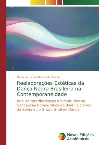 Reelaborações Estéticas da Dança Negra Brasileira na Contemporaneidade: Análise das diferenças e Similitudes na Concepção Coreográfica do Balé Folclórico da Bahia e do Grupo Grial de Dança