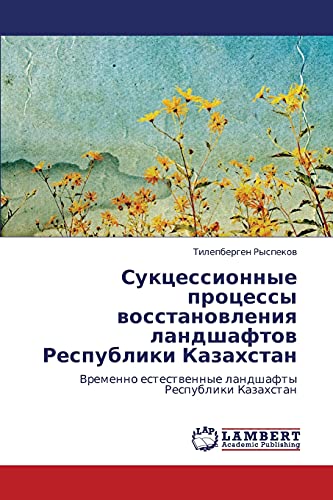 Suktsessionnye protsessy vosstanovleniya landshaftov Respubliki Kazakhstan: Vremenno estestvennye landshafty Respubliki Kazakhstan: Vremenno estestwennye landshafty Respubliki Kazahstan
