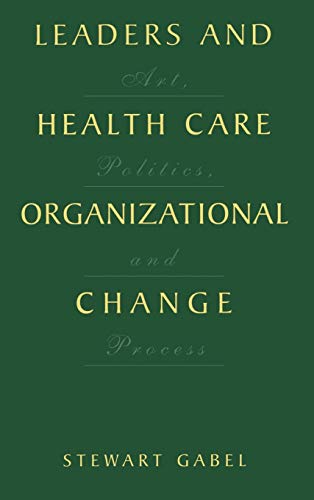 Leaders and Health Care Organizational Change: Art, Politics and Process
