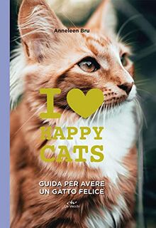 I love happy cats. Guida per avere un gatto felice (Tutti i gatti del mondo)