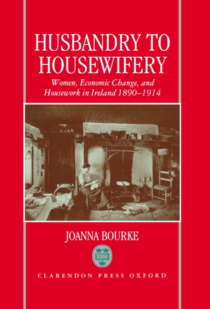 HUSBANDRY TO HOUSEWIFERY C: Women, Economic Change, and Housework in Ireland 1890-1914