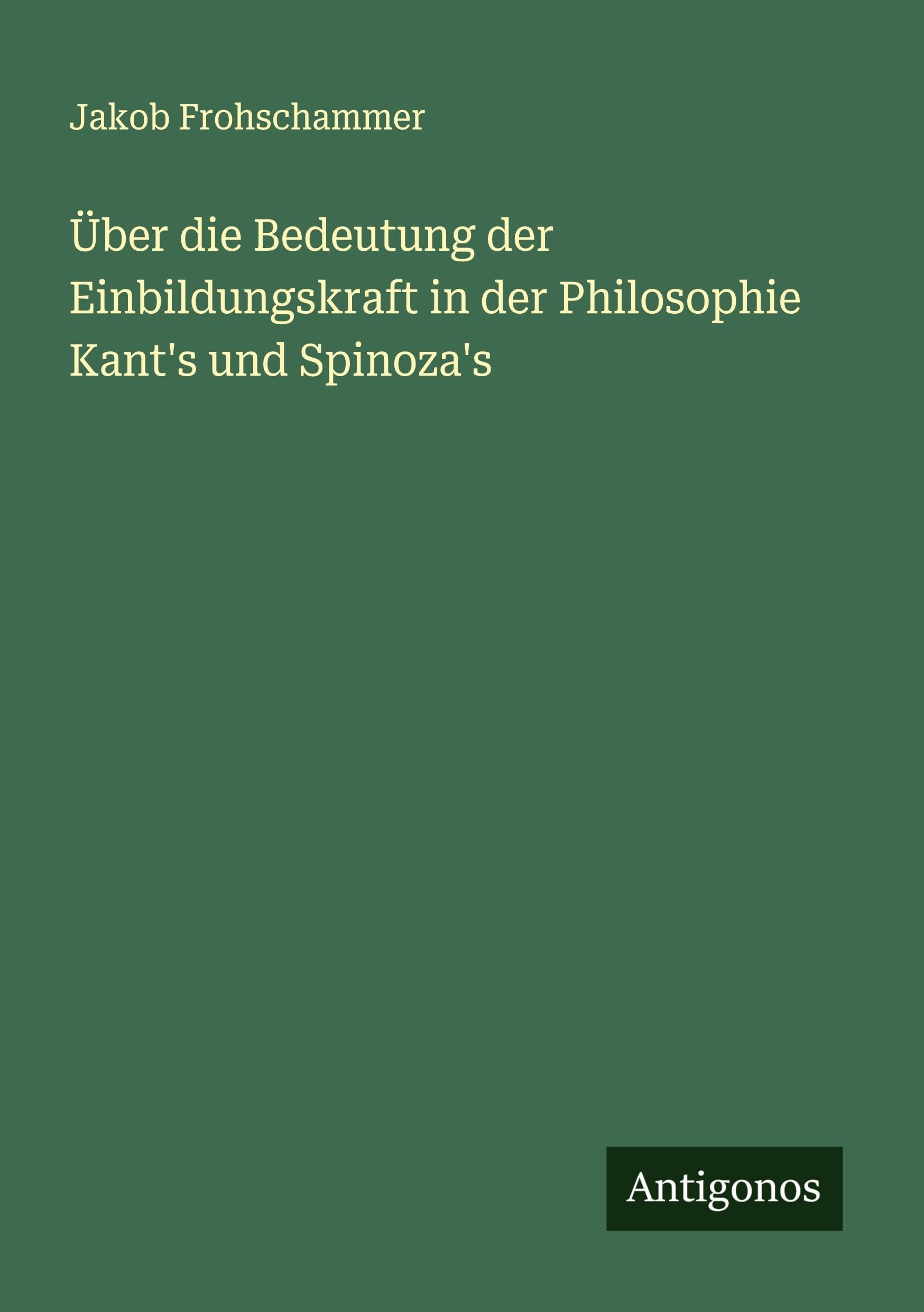 Über die Bedeutung der Einbildungskraft in der Philosophie Kant's und Spinoza's