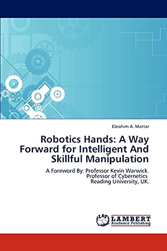 Robotics Hands: A Way Forward for Intelligent And Skillful Manipulation: A Foreword By: Professor Kevin Warwick. Professor of Cybernetics Reading University, UK.