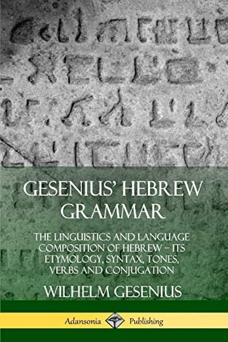 Gesenius' Hebrew Grammar: The Linguistics and Language Composition of Hebrew - its Etymology, Syntax, Tones, Verbs and Conjugation