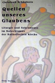 Quellen unseres Glaubens: Liturgie und Sakramente im Katechismus der Katholischen Kirche