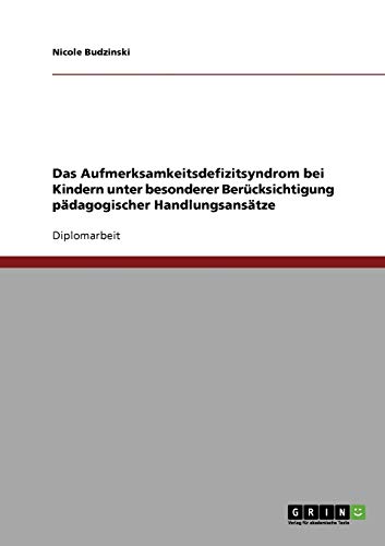 Das Aufmerksamkeitsdefizitsyndrom bei Kindern unter besonderer Berücksichtigung pädagogischer Handlungsansätze