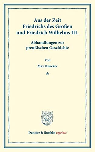 Aus der Zeit Friedrichs des Großen und Friedrich Wilhelms III.: Abhandlungen zur preußischen Geschichte. (Duncker & Humblot reprints)