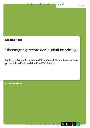 Übertragungsrechte der Fußball Bundesliga: Medienproblematik zwischen öffentlich rechtlichen Sendern, dem privaten Rundfunk und den Pay-TV Anbietern