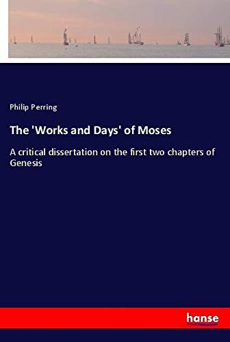 The 'Works and Days' of Moses: A critical dissertation on the first two chapters of Genesis