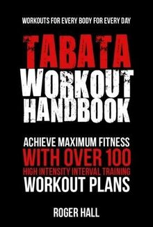 Tabata Workout Handbook: Achieve Maximum Fitness With Over 100 High Intensity Interval Training Workout Plans