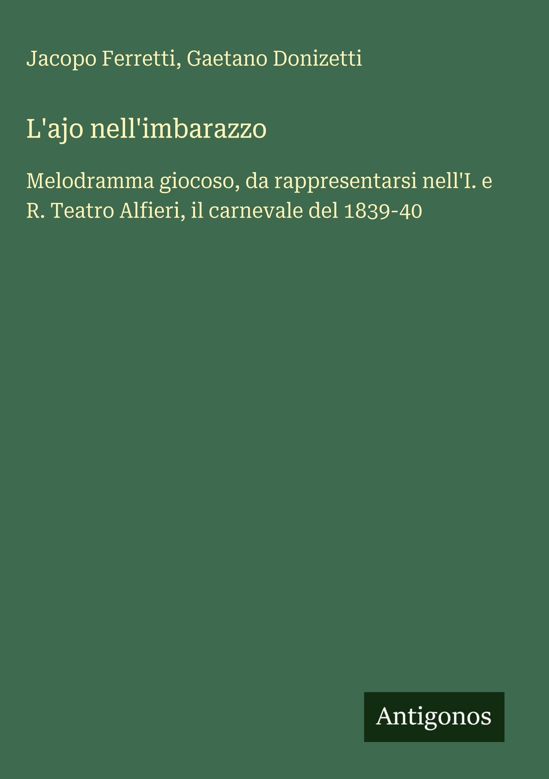 L'ajo nell'imbarazzo: Melodramma giocoso, da rappresentarsi nell'I. e R. Teatro Alfieri, il carnevale del 1839-40