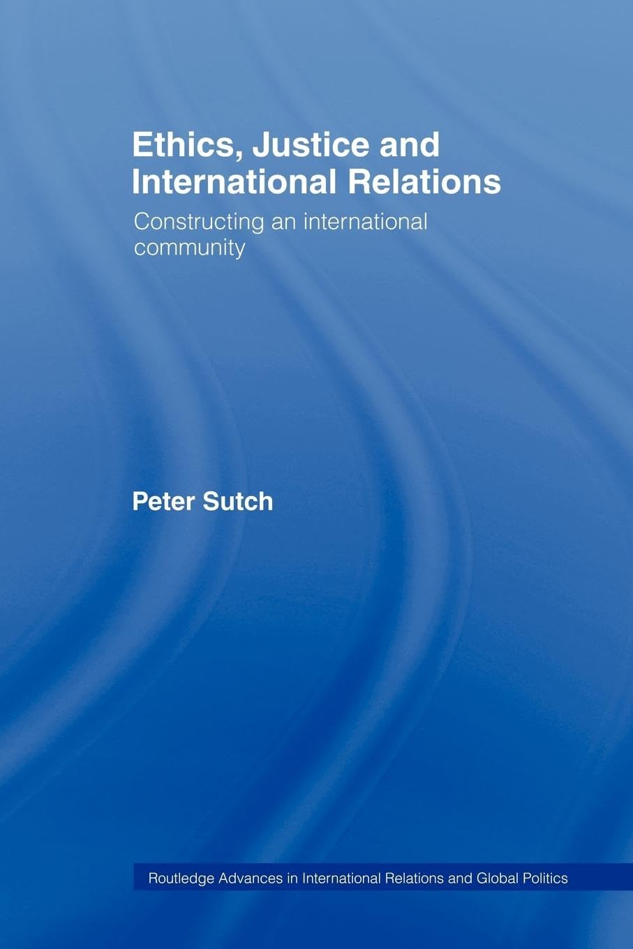Ethics, Justice and International Relations: Constructing an International Community (Routledge Advances in International Relations and Global Politics, Band 13)