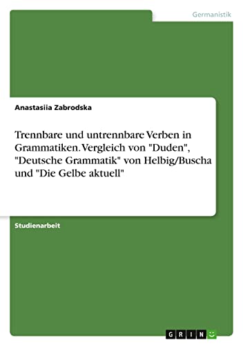 Trennbare und untrennbare Verben in Grammatiken. Vergleich von Duden, Deutsche Grammatik von Helbig/Buscha und Die Gelbe aktuell