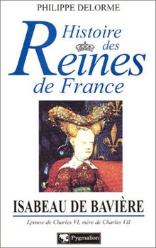 Isabeau de Bavière : épouse de Charles VI, mère de Charles VII